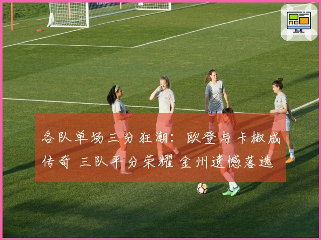 各队单场三分狂潮：欧登与卡椒成传奇 三队平分荣耀 金州遗憾落选前五