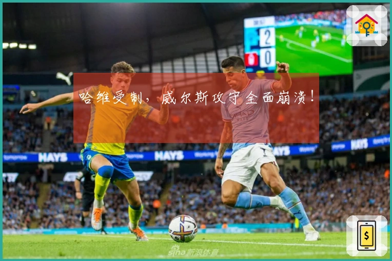 哈维受制，威尔斯攻守全面崩溃！