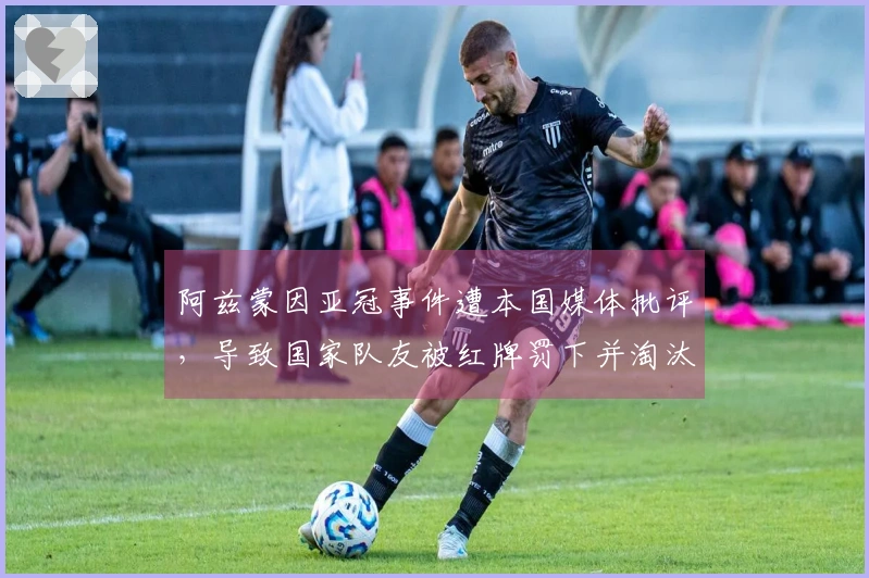 阿兹蒙因亚冠事件遭本国媒体批评，导致国家队友被红牌罚下并淘汰伊朗球队