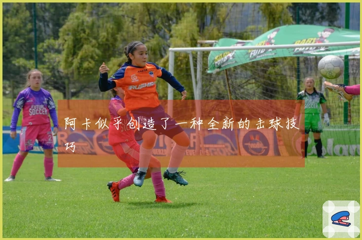 阿卡似乎创造了一种全新的击球技巧