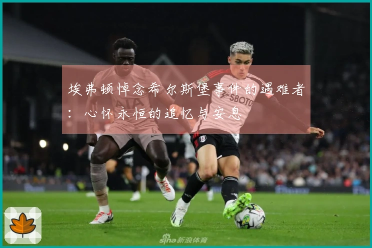 埃弗顿悼念希尔斯堡事件的遇难者：心怀永恒的追忆与安息