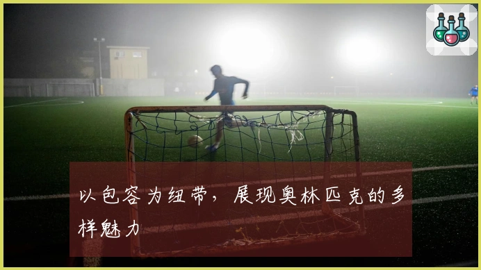以包容为纽带，展现奥林匹克的多样魅力