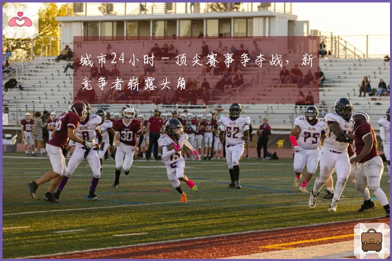 城市24小时 - 顶尖赛事争夺战，新竞争者崭露头角