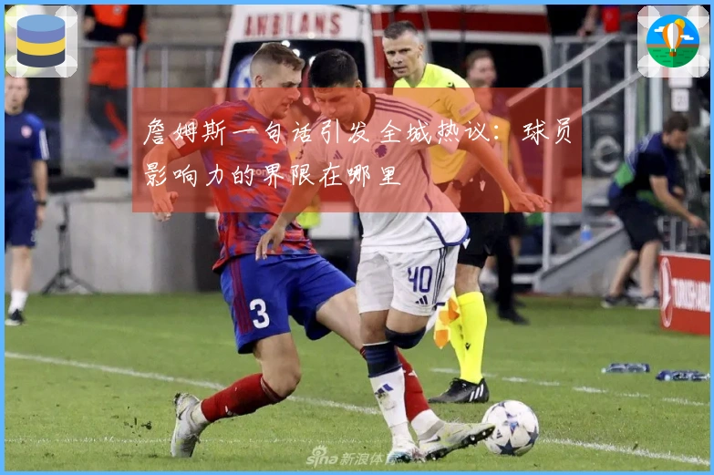 詹姆斯一句话引发全城热议：球员影响力的界限在哪里