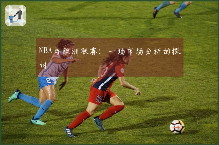 NBA与欧洲联赛：一场市场分析的探讨